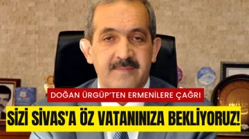 Doğan Ürgüp’ten Ermenilere Çağrı: Sizi Sivas'a Öz Vatanınıza Bekliyoruz!