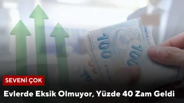 Evlerde Eksik Olmuyor, Yüzde 40 Zam Geldi