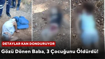 Gözü Dönen Baba, 3 Çocuğunu Öldürdü! Detaylar Kan Donduruyor