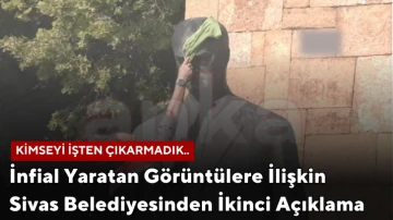 İnfial Yaratan Görüntülere İlişkin Sivas Belediyesinden İkinci Açıklama