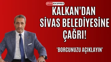 Kalkan'dan Sivas Belediyesine Çağrı: 'Borcunuzu Açıklayın'