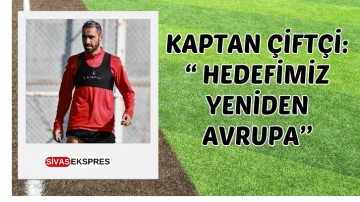 Kaptan Çiftçi:  &quot;Hedefimiz Yeniden Avrupa''