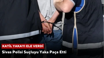 Katil Yakayı Ele Verdi! Sivas Polisi Suçluyu Yaka Paça Etti!