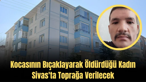 Kocasının Bıçaklayarak Öldürdüğü Kadın Sivas'ta Toprağa Verilecek