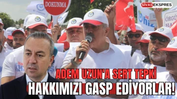 Adem Uzun'a Sert Tepki: Hak­kı­mı­zı Gasp Edi­yor­lar!