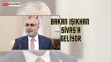 Bakan Işıkhan Sivas'a Geliyor