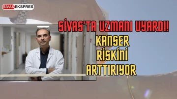  Sivas'ta Uzmanı Uyardı! Kanser Riskini Arttırıyor  