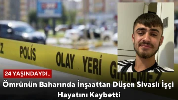 Ömrünün Baharında İnşaattan Düşen Sivaslı İşçi Öldü