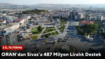 ORAN’dan Sivas’a 487 Milyon Liralık Destek