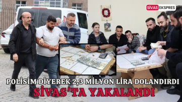 Polisim Diyerek 2,3 Milyon Lira Dolandırdı, Sivas'ta Yakalandı