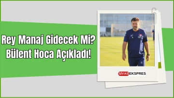 Rey Manaj Gidecek Mi? Bülent Hoca Açıkladı!