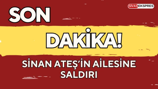 Sinan Ateş'in Ailesine Saldırı