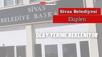 Sivas Belediyesi Ekipleri Olay Yerine Bekleniyor