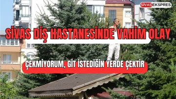 Sivas Diş Hastanesinde Vahim Olay