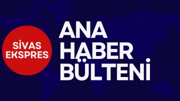 Sivas Ekspres Ana Haber Bülteni - 4 Ekim Çarşamba
