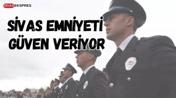 Sivas Emniyeti Güven Veriyor