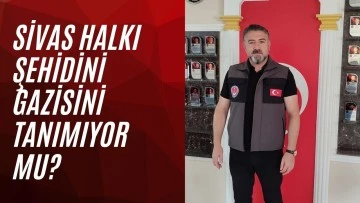 Sivas Halkı Şehidini, Gazisini Tanımıyor Mu?