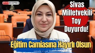 Sivas Milletvekili Toy Duyurdu! Eğitim Camiasına Hayırlı Olsun