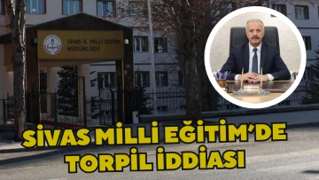 Sivas Milli Eğitim’de Torpil İddiası