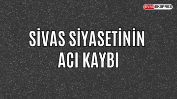 Sivas Siyasetinin Acı Kaybı