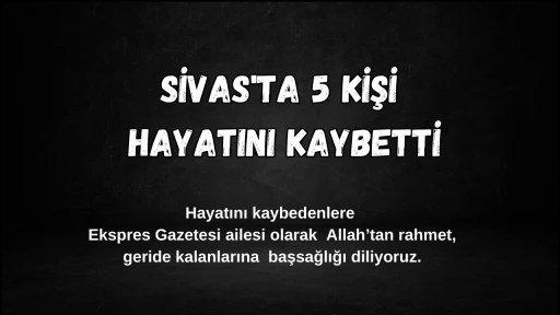 Sivas'ta 5 Kişi Hayatını Kaybetti