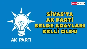 Sivas'ta Ak Parti Belde Adayları Belli Oldu