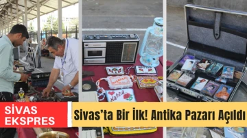 Sivas’ta Bir İlk! Antika Pazarı Açıldı