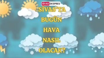 Sivas'ta Bugün Hava Nasıl Olacak?