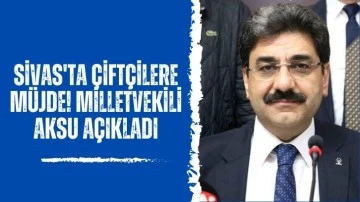 Sivas'ta Çiftçilere Müjde! Milletvekili Aksu Açıkladı