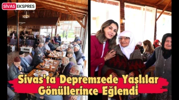 Sivas'ta Depremzede Yaşlılar Gönüllerince Eğlendi