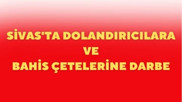 Sivas'ta Dolandırıcılara ve Bahis Çetelerine Darbe