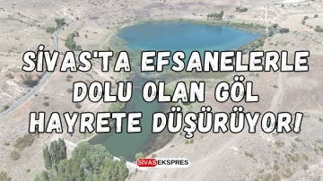 Sivas'ta Efsanelerle Dolu Olan Göl Hayrete Düşürüyor!