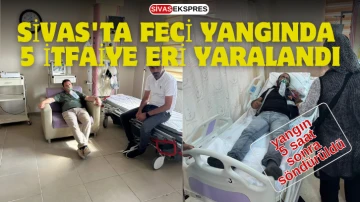 Sivas'ta Feci Yangında 5 İtfaiye Eri Yaralandı