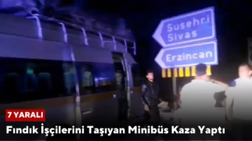 Sivas'ta Fındık İşçilerini Taşıyan Minibüs Kaza Yaptı: 7 Yaralı