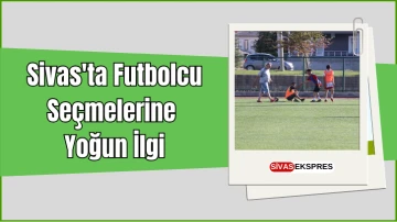 Sivas'ta Futbolcu Seçmelerine Yoğun İlgi