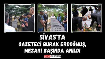 Sivas'ta Gazeteci Burak Erdoğmuş, Mezarı Başında Anıldı