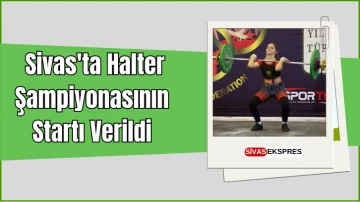  Sivas'ta Halter Şampiyonasının Startı Verildi