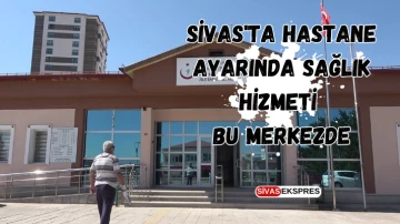 Sivas'ta Hastane Ayarında Sağlık Hizmeti Bu Merkezde