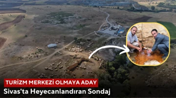 Sivas'ta Heyecanlandıran Sondaj, Turizm Merkezi Olmaya Aday