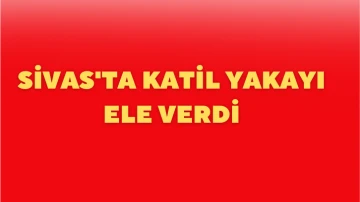 Sivas'ta Katil Yakayı Ele Verdi