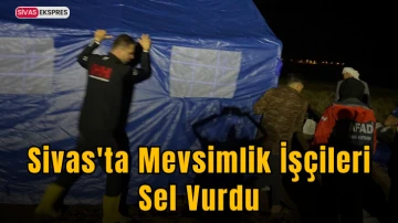 Sivas'ta Mevsimlik İşçileri Sel Vurdu