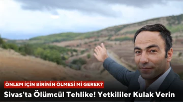 Sivas'ta Ölümcül Tehlike! Yetkililer Kulak Verin