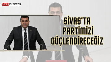 Sivas’ta Partimizi Güçlendireceğiz