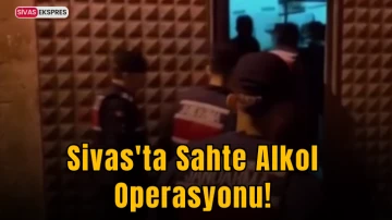 Sivas'ta Sahte Alkol Operasyonu!