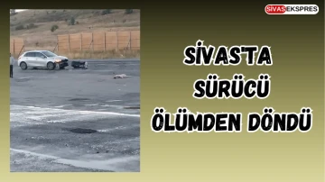 Sivas'ta Sürücü Ölümden Döndü