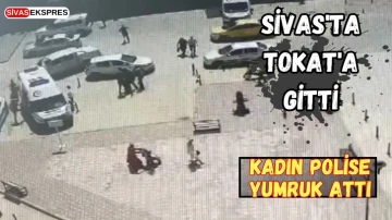 Sivas'tan Tokat'a Gitti, Kadın Polise Yumruk Attı