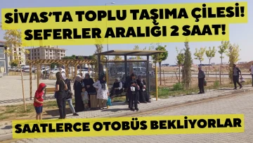 Sivas’ta Toplu Taşıma Çilesi! Seferler Aralığı 2 Saat!