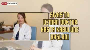 Sivas'ta Uzman Doktor Hasta Kabulüne Başladı