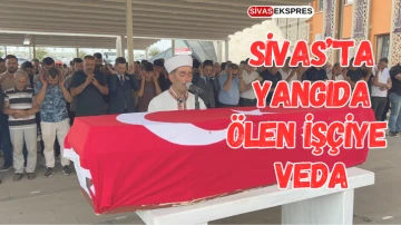 Sivas'ta Yangıda Ölen İşçiye Veda