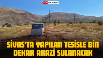 Sivas'ta Yapılan Tesisle Bin Dekar Arazi Sulanacak